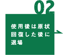 02 使用後は原状回復した後に退場